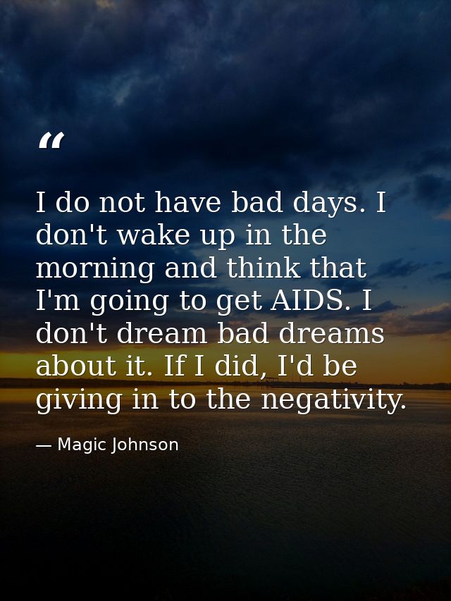 I do not have bad days. I don't wake up in the morning and think that I'm going to get AIDS. I don't dream bad dreams ab — Magic Johnson