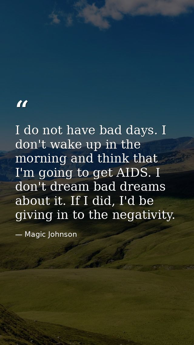 I do not have bad days. I don't wake up in the morning and think that I'm going to get AIDS. I don't dream bad dreams ab — Magic Johnson