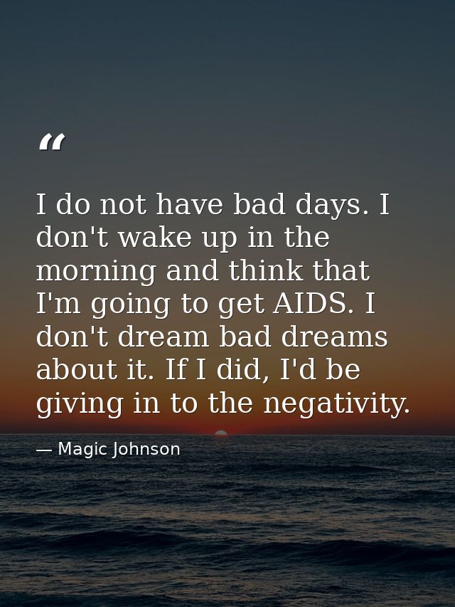 I do not have bad days. I don't wake up in the morning and think that I'm going to get AIDS. I don't dream bad dreams ab — Magic Johnson