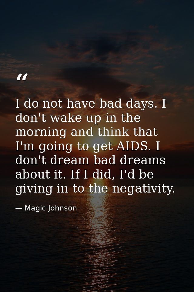 I do not have bad days. I don't wake up in the morning and think that I'm going to get AIDS. I don't dream bad dreams ab — Magic Johnson