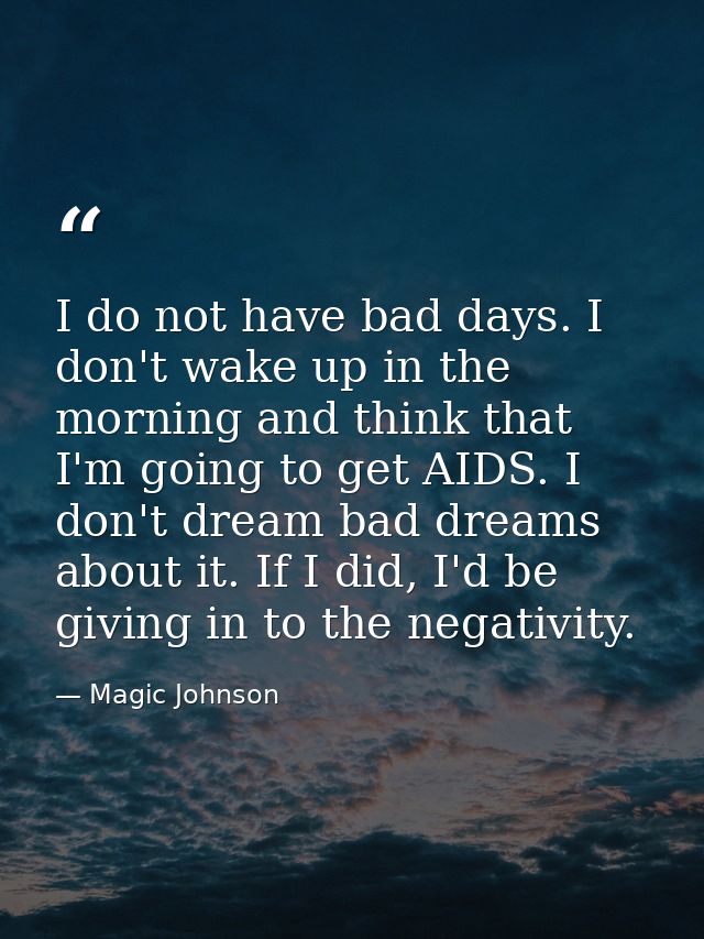 I do not have bad days. I don't wake up in the morning and think that I'm going to get AIDS. I don't dream bad dreams ab — Magic Johnson