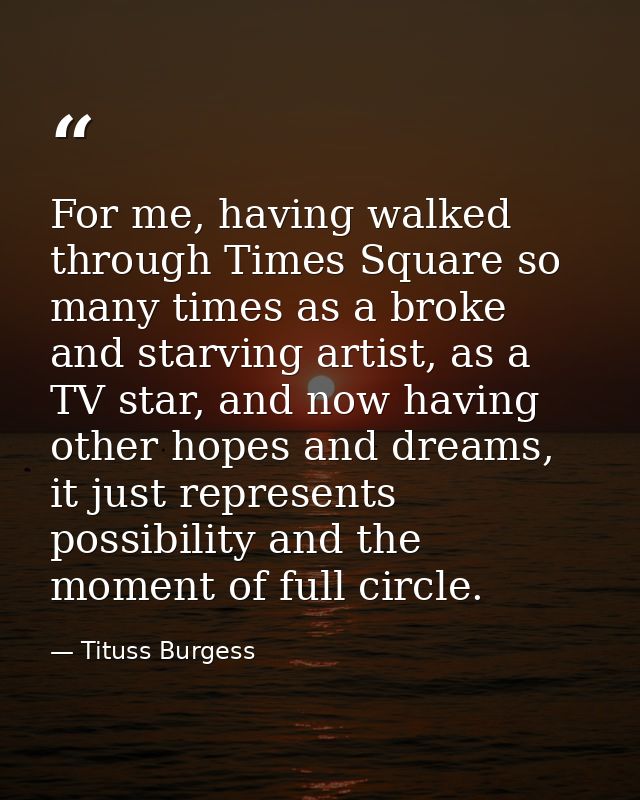 For me, having walked through Times Square so many times as a broke and starving artist, as a TV star, and now having ot — Tituss Burgess
