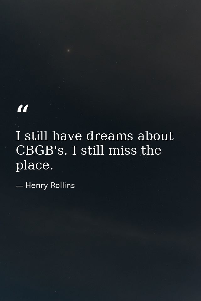 I still have dreams about CBGB's. I still miss the place. — Henry Rollins