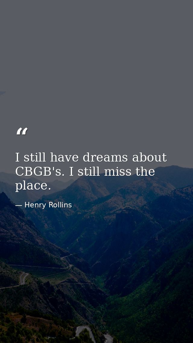 I still have dreams about CBGB's. I still miss the place. — Henry Rollins