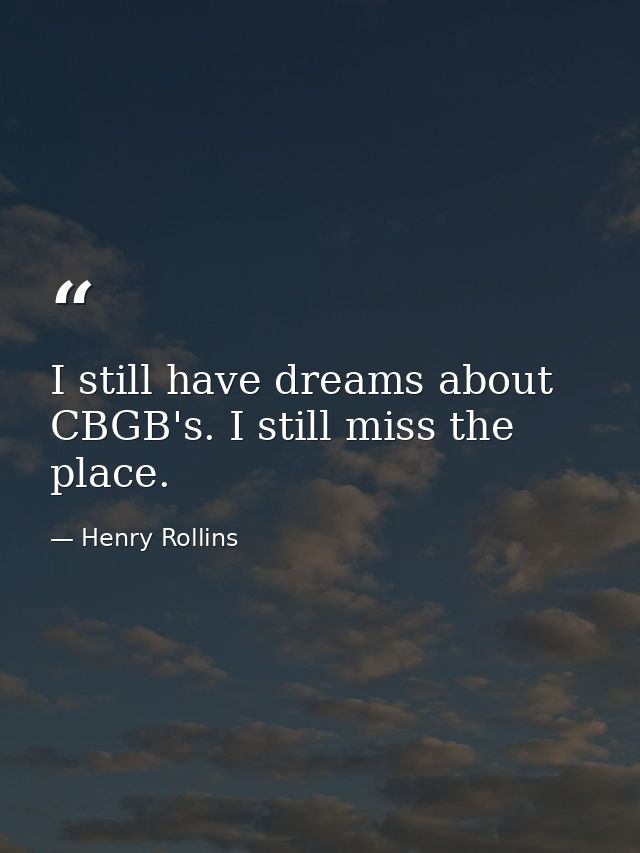 I still have dreams about CBGB's. I still miss the place. — Henry Rollins