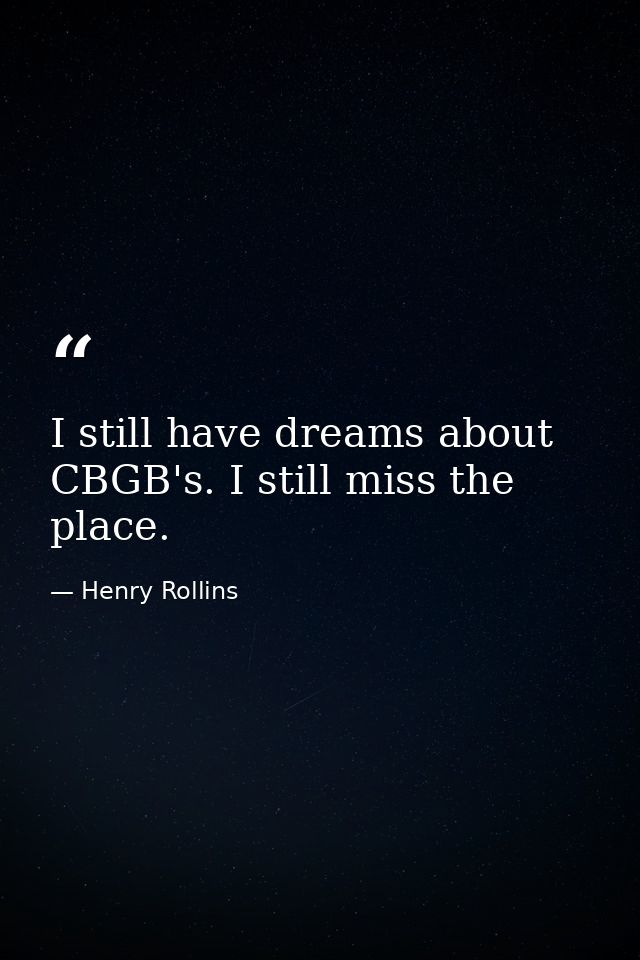 I still have dreams about CBGB's. I still miss the place. — Henry Rollins