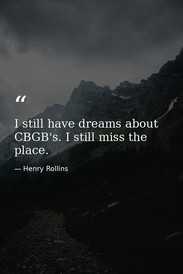 I still have dreams about CBGB's. I still miss the place. — Henry Rollins