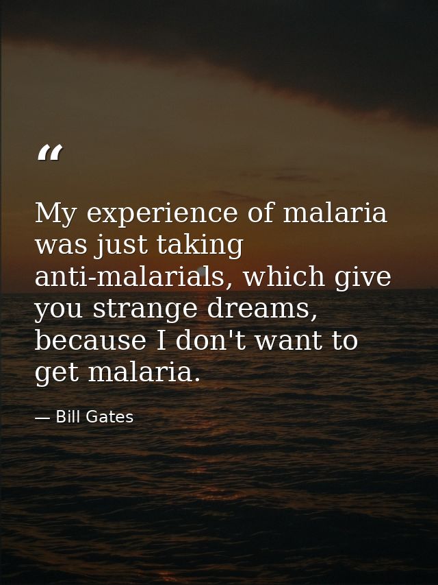 My experience of malaria was just taking anti-malarials, which give you strange dreams, because I don't want to get mala — Bill Gates