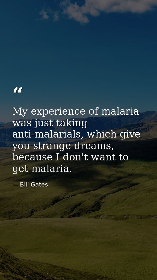 My experience of malaria was just taking anti-malarials, which give you strange dreams, because I don't want to get mala — Bill Gates