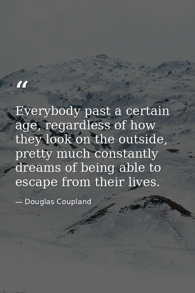 Everybody past a certain age, regardless of how they look on the outside, pretty much constantly dreams of being able to — Douglas Coupland