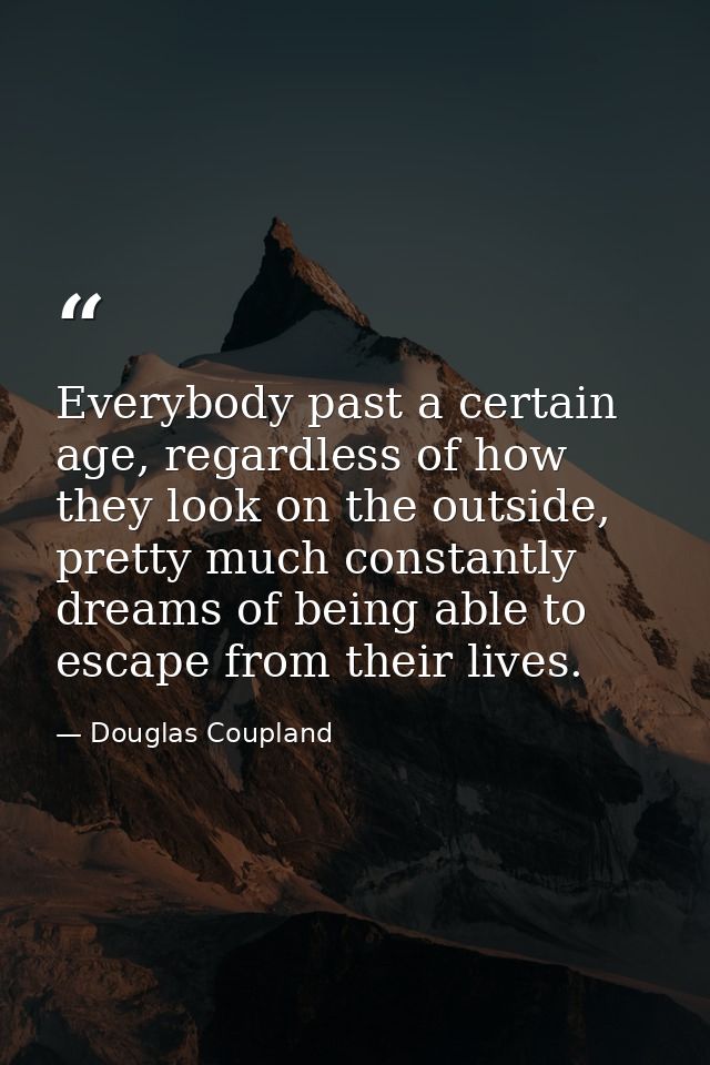 Everybody past a certain age, regardless of how they look on the outside, pretty much constantly dreams of being able to — Douglas Coupland