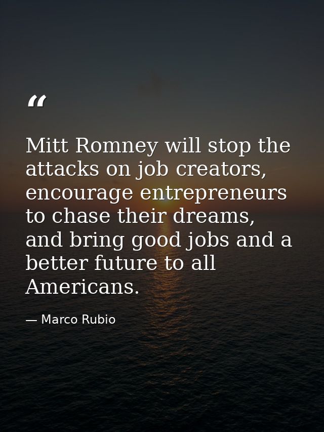 Mitt Romney will stop the attacks on job creators, encourage entrepreneurs to chase their dreams, and bring good jobs an — Marco Rubio