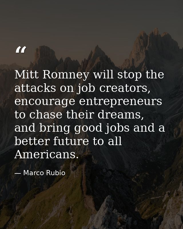 Mitt Romney will stop the attacks on job creators, encourage entrepreneurs to chase their dreams, and bring good jobs an — Marco Rubio