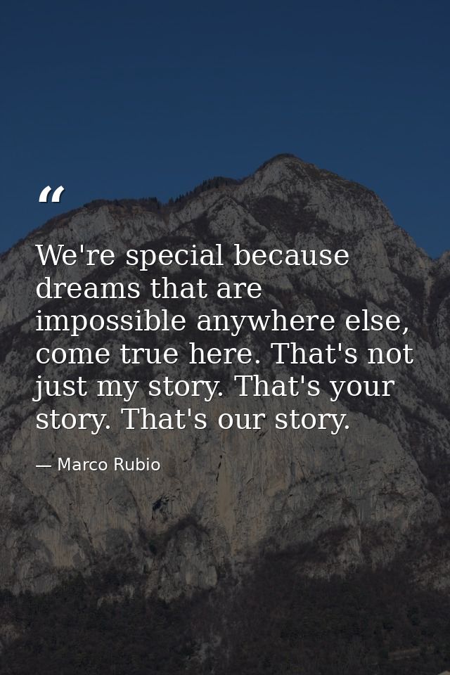 We're special because dreams that are impossible anywhere else, come true here. That's not just my story. That's your st — Marco Rubio