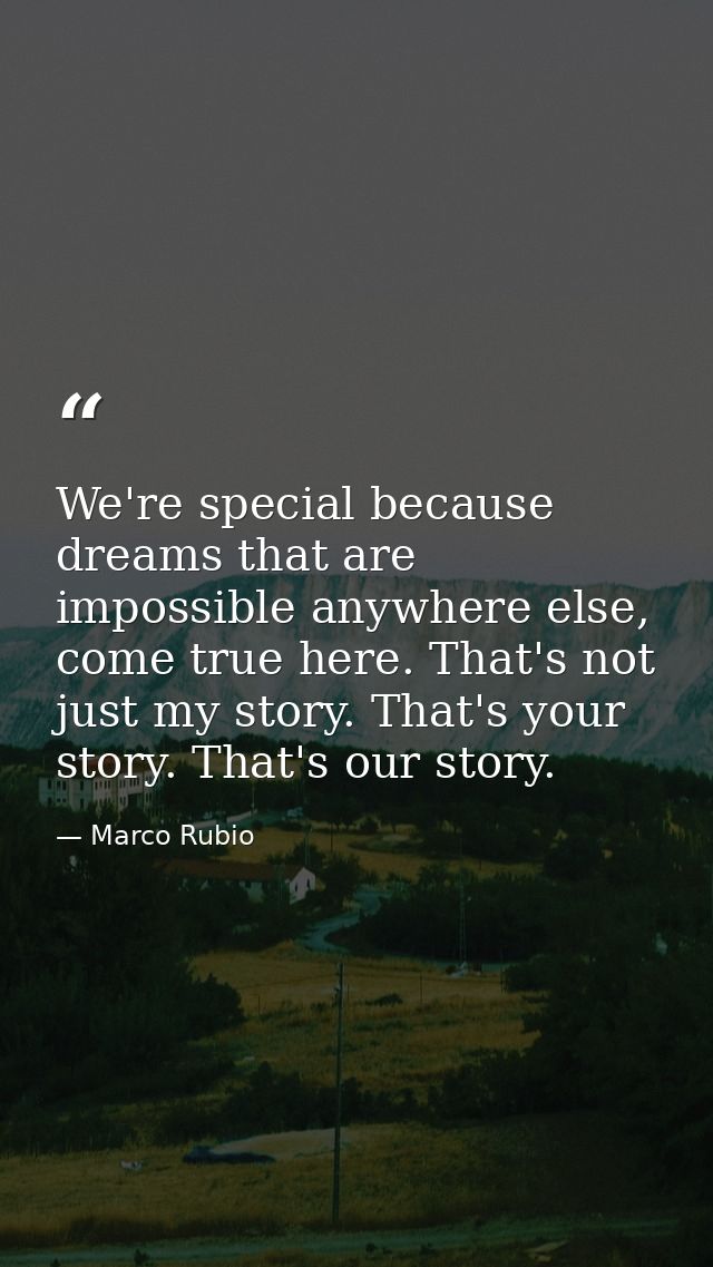 We're special because dreams that are impossible anywhere else, come true here. That's not just my story. That's your st — Marco Rubio