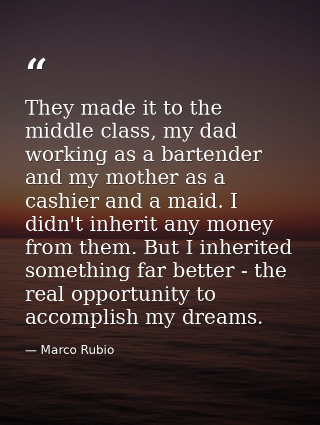 They made it to the middle class, my dad working as a bartender and my mother as a cashier and a maid. I didn't inherit  — Marco Rubio