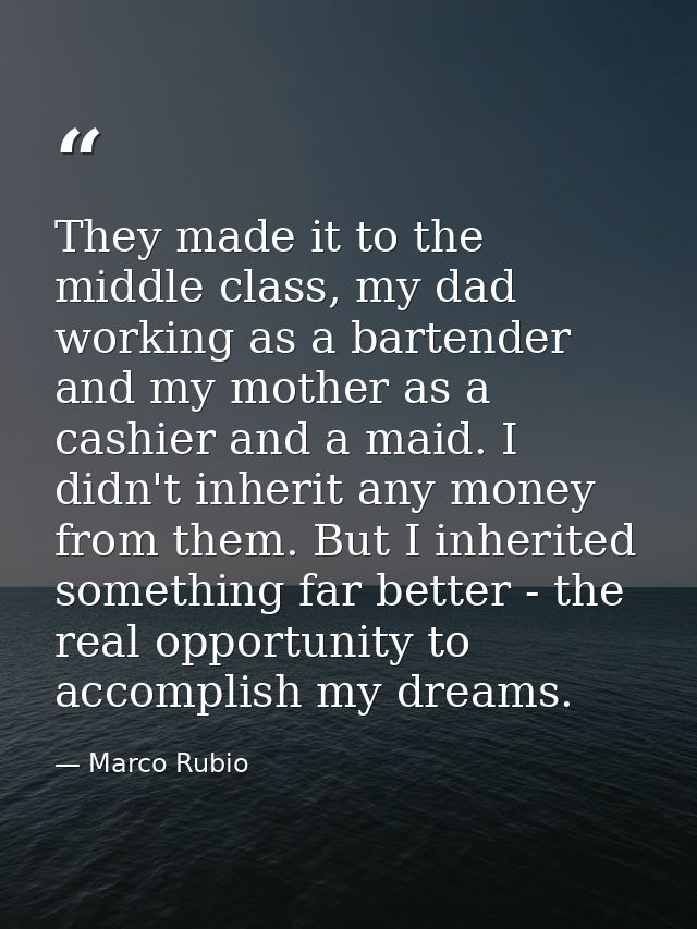 They made it to the middle class, my dad working as a bartender and my mother as a cashier and a maid. I didn't inherit  — Marco Rubio