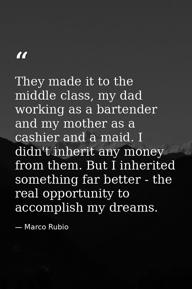 They made it to the middle class, my dad working as a bartender and my mother as a cashier and a maid. I didn't inherit  — Marco Rubio