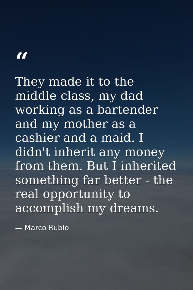 They made it to the middle class, my dad working as a bartender and my mother as a cashier and a maid. I didn't inherit  — Marco Rubio