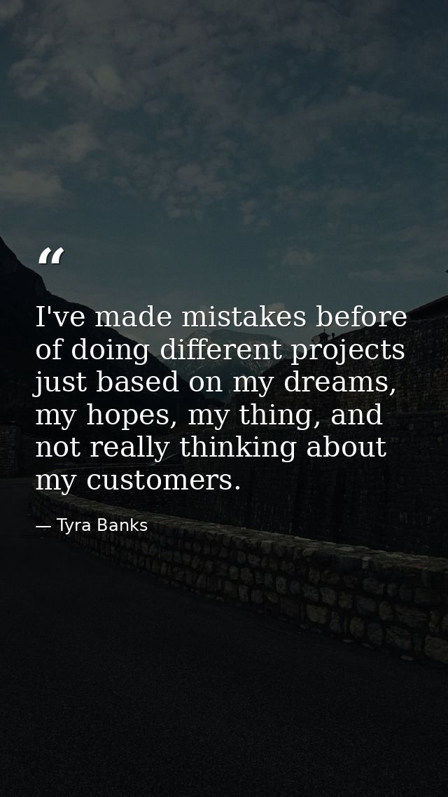 I've made mistakes before of doing different projects just based on my dreams, my hopes, my thing, and not really thinki — Tyra Banks