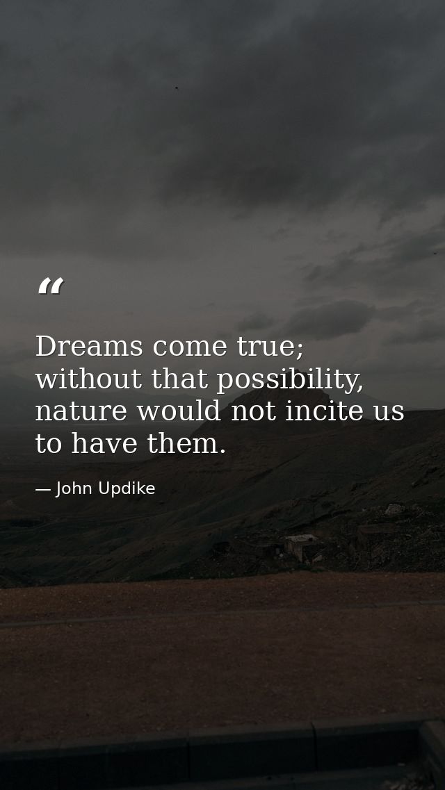 Dreams come true; without that possibility, nature would not incite us to have them. — John Updike