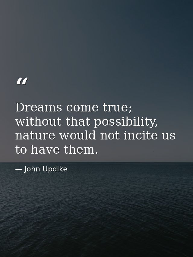 Dreams come true; without that possibility, nature would not incite us to have them. — John Updike