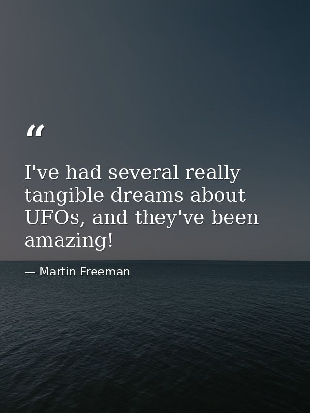 I've had several really tangible dreams about UFOs, and they've been amazing! — Martin Freeman