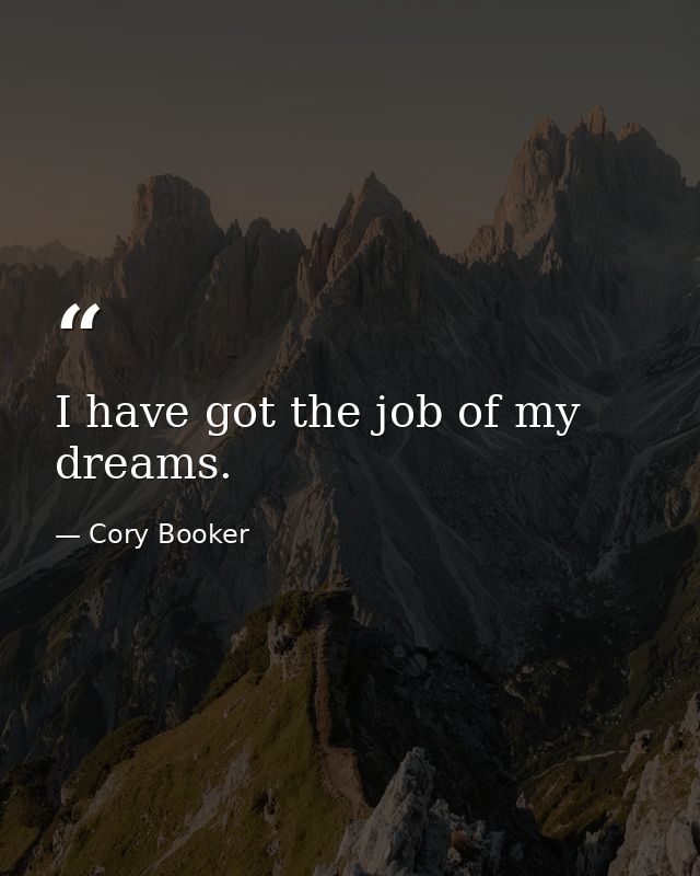 I have got the job of my dreams. — Cory Booker