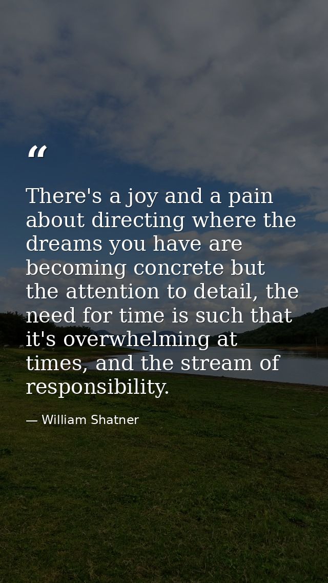 There's a joy and a pain about directing where the dreams you have are becoming concrete but the attention to detail, th — William Shatner