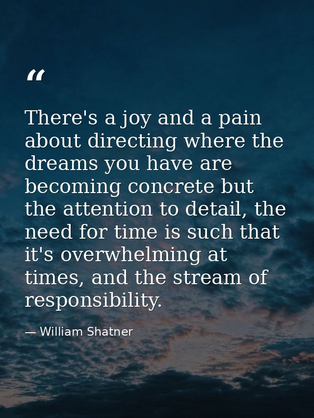 There's a joy and a pain about directing where the dreams you have are becoming concrete but the attention to detail, th — William Shatner
