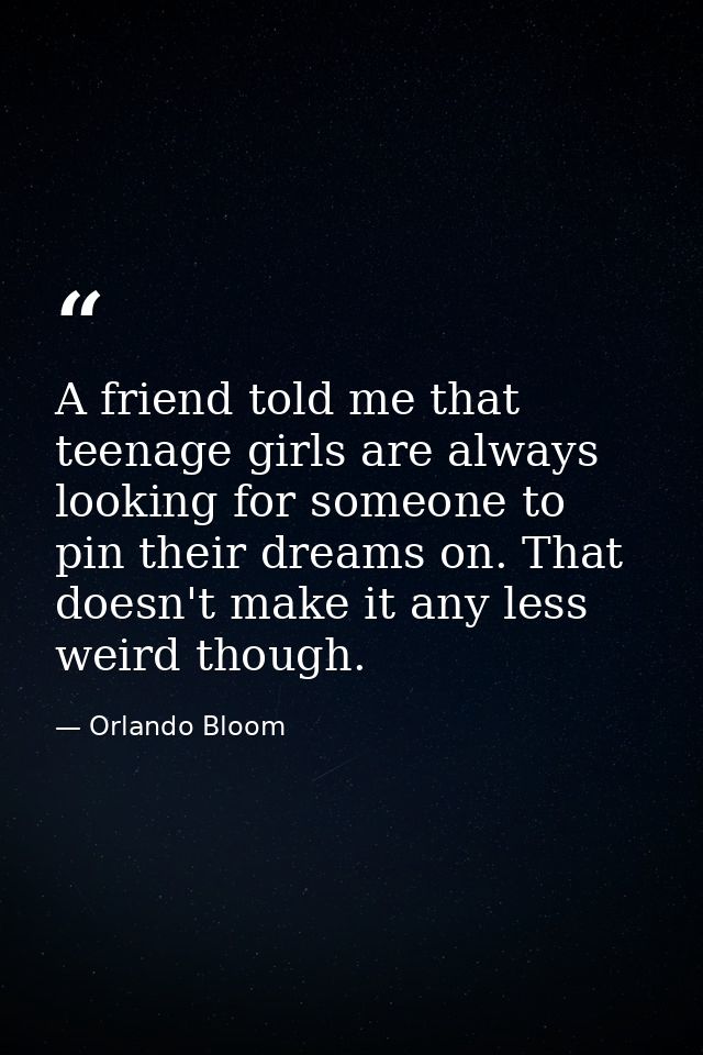 A friend told me that teenage girls are always looking for someone to pin their dreams on. That doesn't make it any less — Orlando Bloom