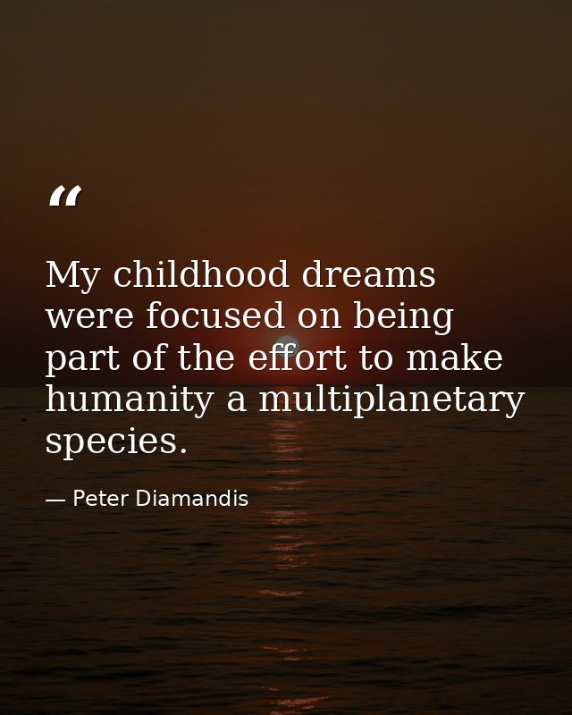 My childhood dreams were focused on being part of the effort to make humanity a multiplanetary species. — Peter Diamandis