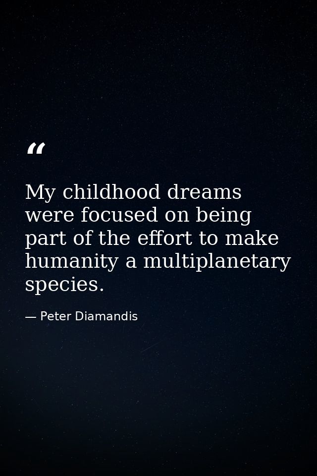 My childhood dreams were focused on being part of the effort to make humanity a multiplanetary species. — Peter Diamandis