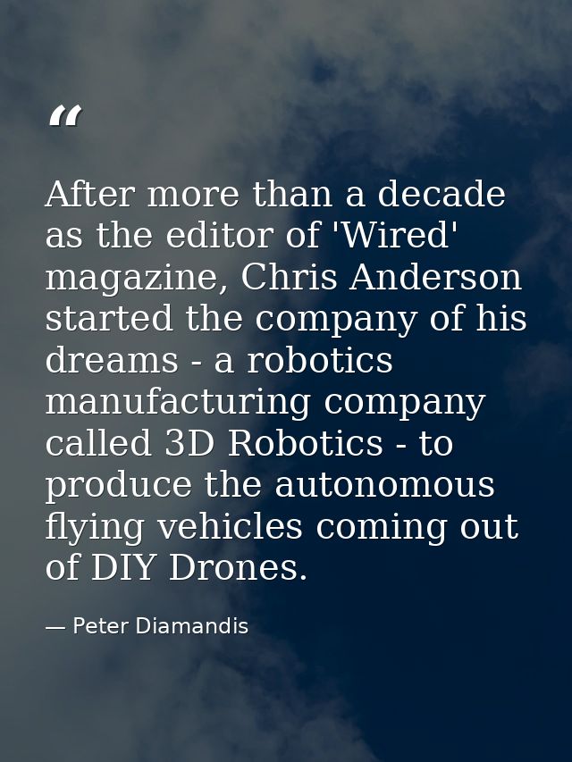 After more than a decade as the editor of 'Wired' magazine, Chris Anderson started the company of his dreams - a robotic — Peter Diamandis