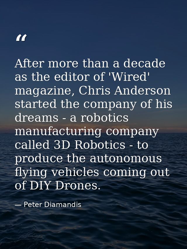 After more than a decade as the editor of 'Wired' magazine, Chris Anderson started the company of his dreams - a robotic — Peter Diamandis