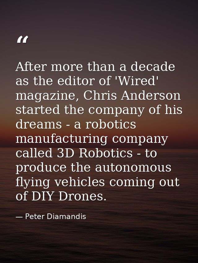 After more than a decade as the editor of 'Wired' magazine, Chris Anderson started the company of his dreams - a robotic — Peter Diamandis