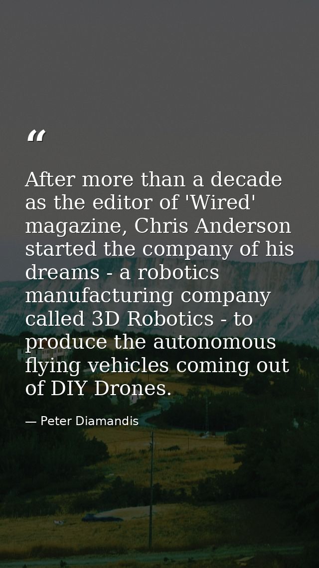 After more than a decade as the editor of 'Wired' magazine, Chris Anderson started the company of his dreams - a robotic — Peter Diamandis