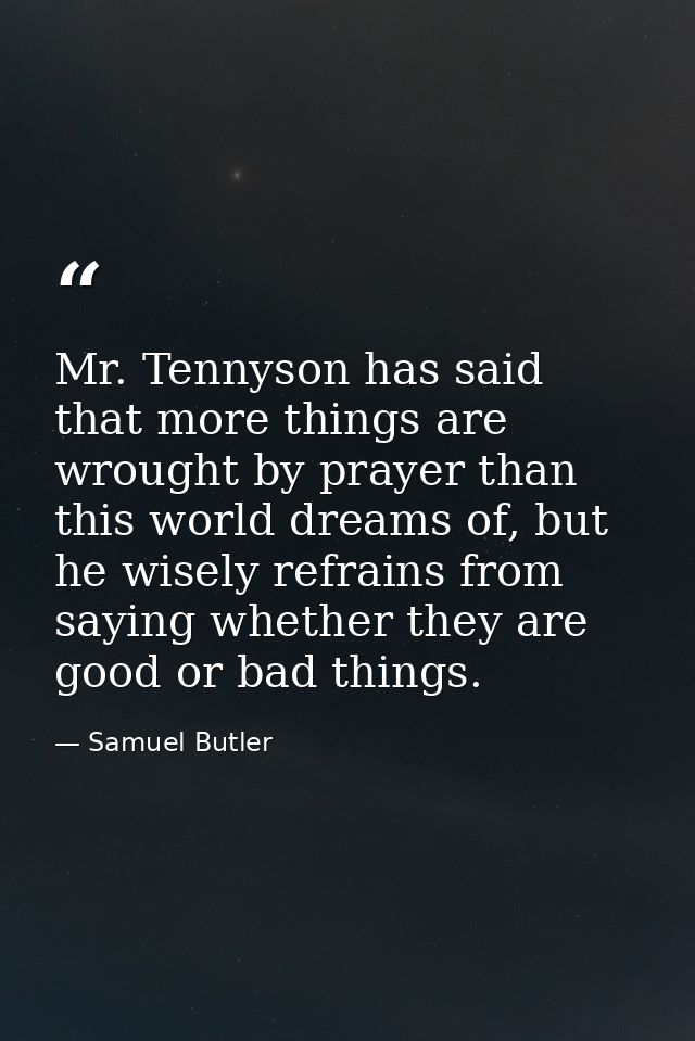 Mr. Tennyson has said that more things are wrought by prayer than this world dreams of, but he wisely refrains from sayi — Samuel Butler
