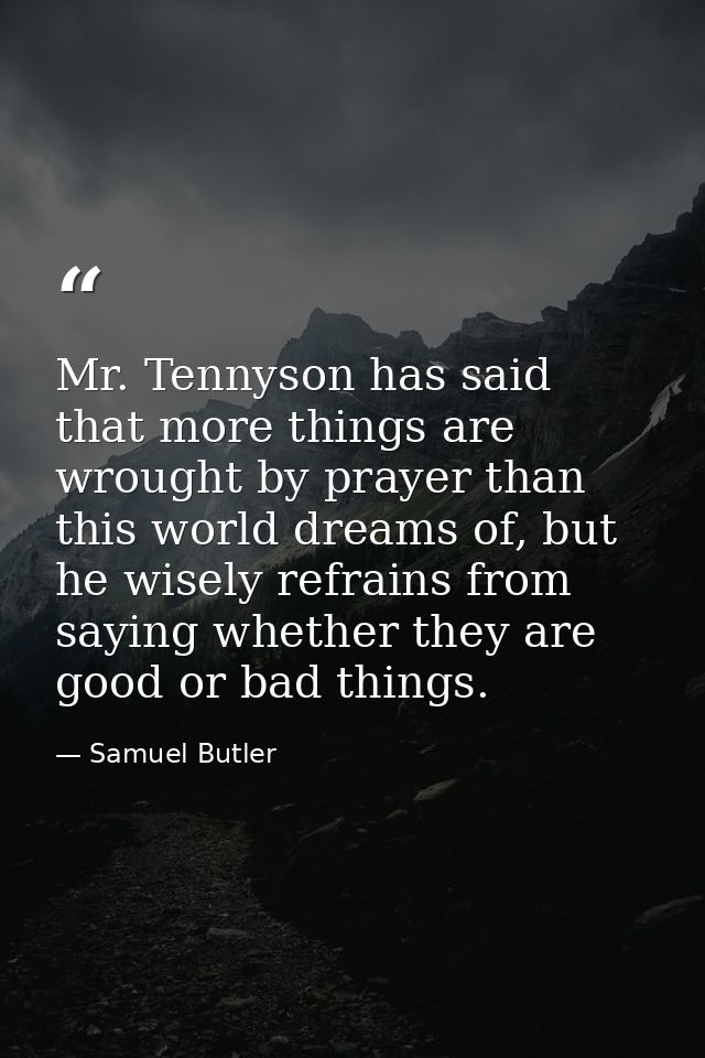 Mr. Tennyson has said that more things are wrought by prayer than this world dreams of, but he wisely refrains from sayi — Samuel Butler