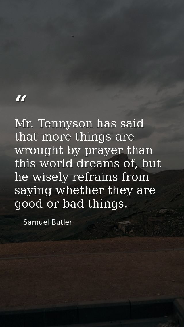 Mr. Tennyson has said that more things are wrought by prayer than this world dreams of, but he wisely refrains from sayi — Samuel Butler