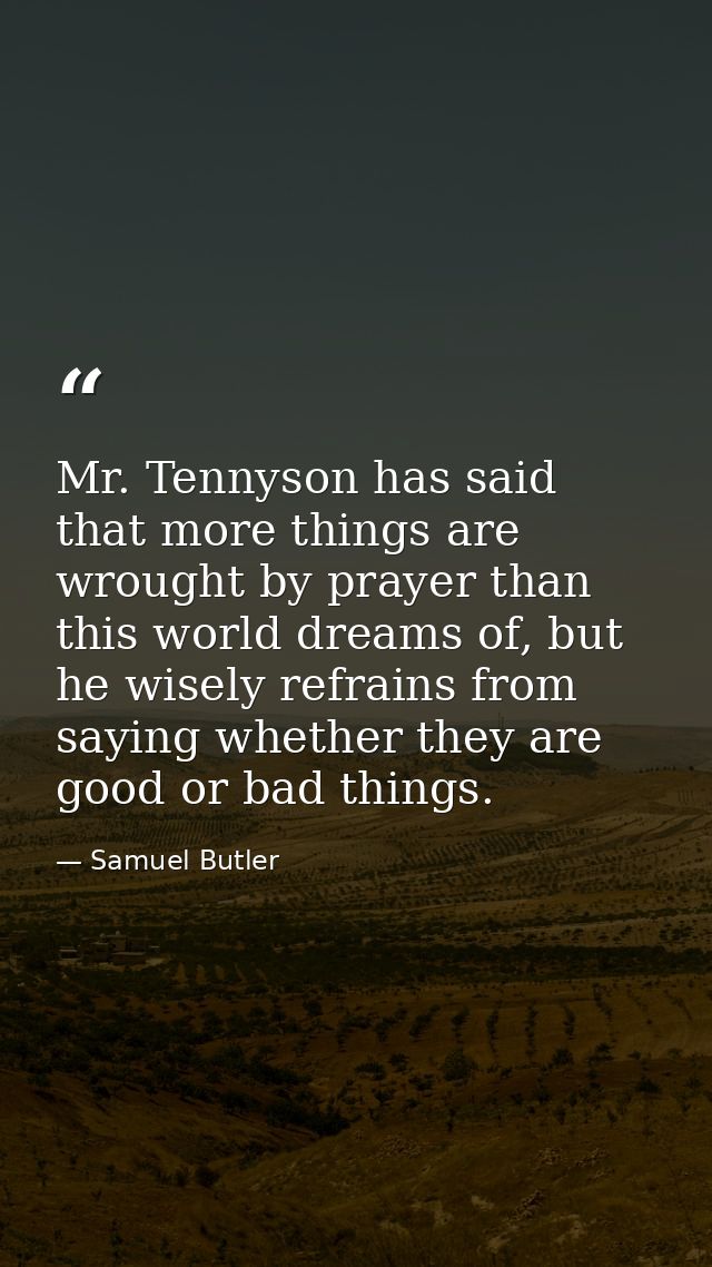 Mr. Tennyson has said that more things are wrought by prayer than this world dreams of, but he wisely refrains from sayi — Samuel Butler
