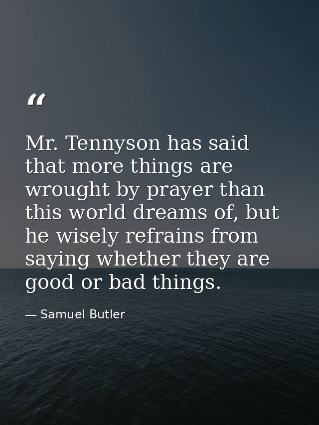 Mr. Tennyson has said that more things are wrought by prayer than this world dreams of, but he wisely refrains from sayi — Samuel Butler