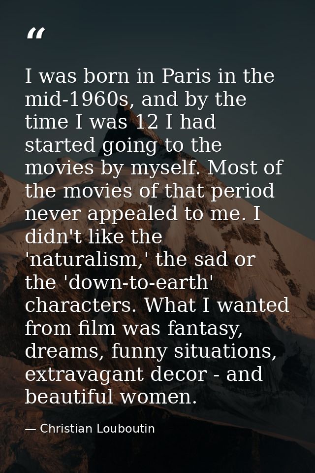 I was born in Paris in the mid-1960s, and by the time I was 12 I had started going to the movies by myself. Most of the  — Christian Louboutin