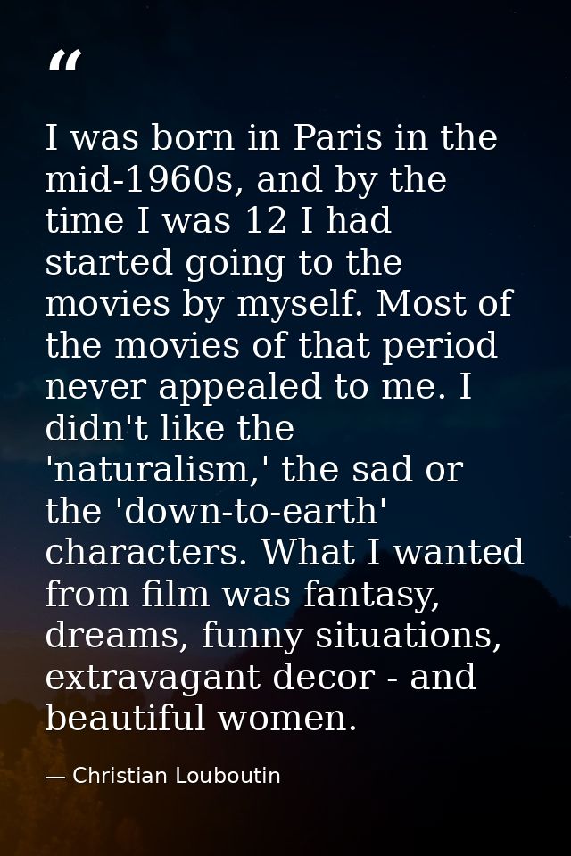 I was born in Paris in the mid-1960s, and by the time I was 12 I had started going to the movies by myself. Most of the  — Christian Louboutin
