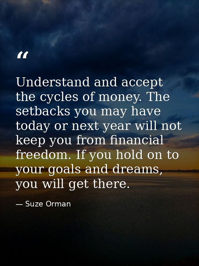 Understand and accept the cycles of money. The setbacks you may have today or next year will not keep you from financial — Suze Orman