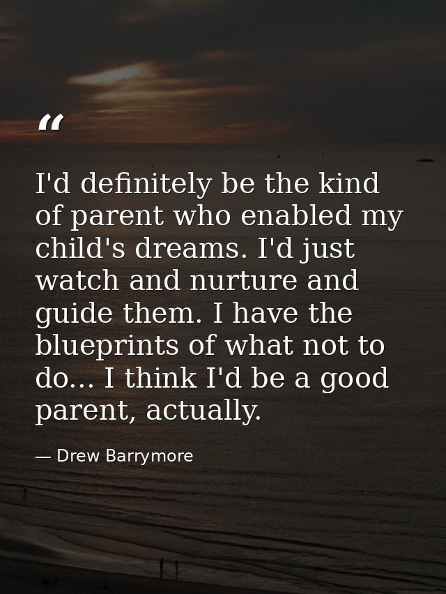 I'd definitely be the kind of parent who enabled my child's dreams. I'd just watch and nurture and guide them. I have th — Drew Barrymore