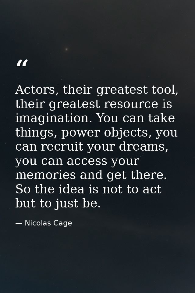 Actors, their greatest tool, their greatest resource is imagination. You can take things, power objects, you can recruit — Nicolas Cage