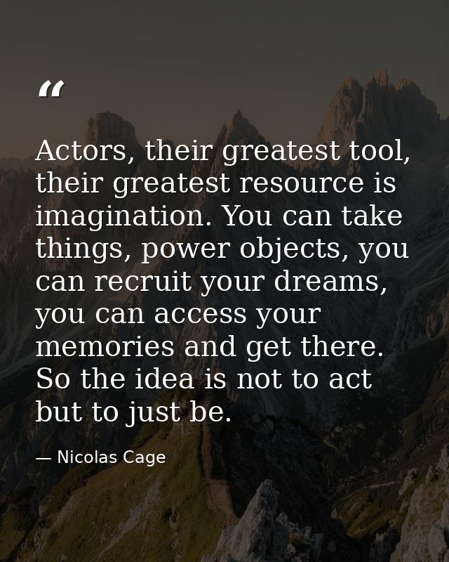 Actors, their greatest tool, their greatest resource is imagination. You can take things, power objects, you can recruit — Nicolas Cage