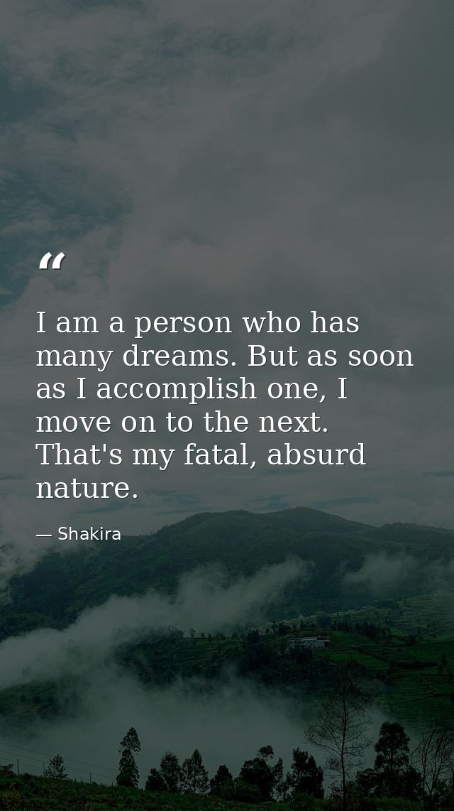 I am a person who has many dreams. But as soon as I accomplish one, I move on to the next. That's my fatal, absurd natur — Shakira
