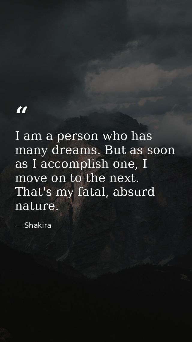 I am a person who has many dreams. But as soon as I accomplish one, I move on to the next. That's my fatal, absurd natur — Shakira
